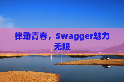 律动青春,Swagger魅力无限